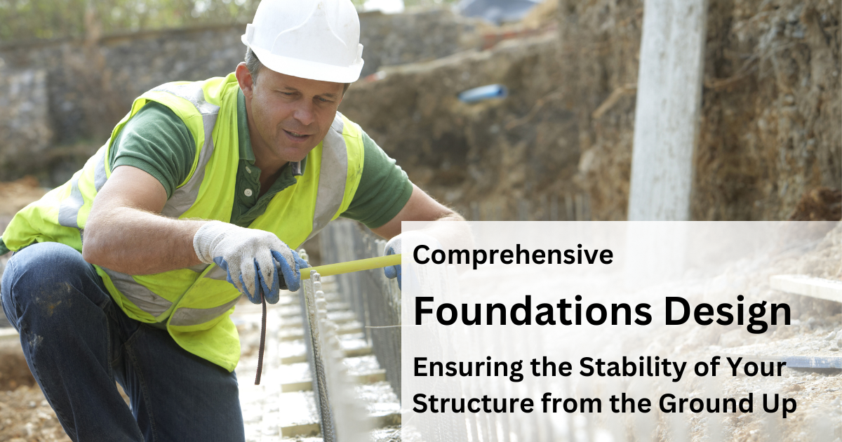 Comprehensive Foundations Design: Ensuring the Stability of Your Structure from the Ground Up